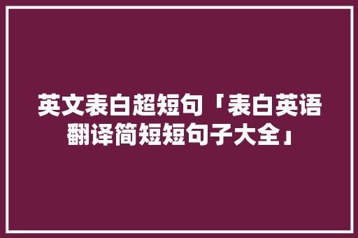 英文表白超短句「表白英语翻译简短短句子大全」 土味情话 英文表白超短句「表白英语翻译简短短句子大全」 英文表白超短句「表白英语翻译简短短句子大全」 土味情话