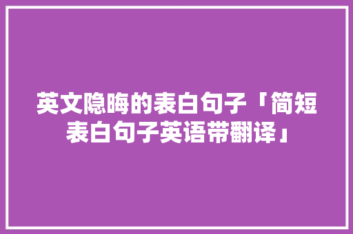 英文隐晦的表白句子「简短表白句子英语带翻译」 英文隐晦的表白句子「简短表白句子英语带翻译」 表白句子