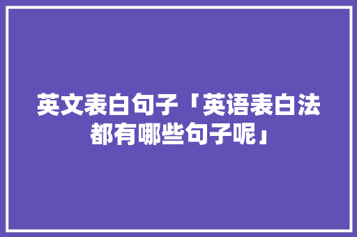 英文表白句子「英语表白法都有哪些句子呢」 英文表白句子「英语表白法都有哪些句子呢」 撩妹套路