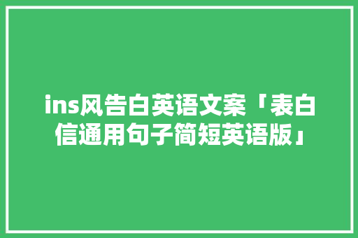 ins风告白英语文案「表白信通用句子简短英语版」 ins风告白英语文案「表白信通用句子简短英语版」 撩妹套路