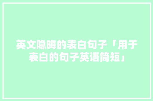 英文隐晦的表白句子「用于表白的句子英语简短」 英文隐晦的表白句子「用于表白的句子英语简短」 撩妹套路