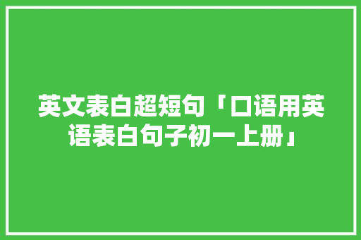 英文表白超短句「口语用英语表白句子初一上册」 英文表白超短句「口语用英语表白句子初一上册」 土味情话