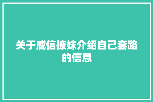 关于威信撩妹介绍自己套路的信息 关于威信撩妹介绍自己套路的信息 撩妹套路