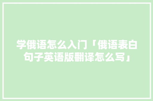 学俄语怎么入门「俄语表白句子英语版翻译怎么写」