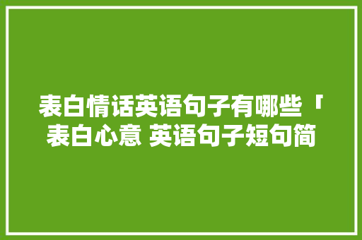表白情话英语句子有哪些「表白心意 英语句子短句简短」 表白情话英语句子有哪些「表白心意 英语句子短句简短」 表白句子