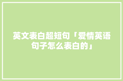 英文表白超短句「爱情英语句子怎么表白的」 英文表白超短句「爱情英语句子怎么表白的」 表白句子