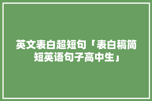 英文表白超短句「表白稿简短英语句子高中生」 英文表白超短句「表白稿简短英语句子高中生」 聊天话题
