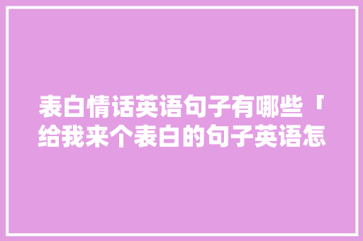 表白情话英语句子有哪些「给我来个表白的句子英语怎么说」