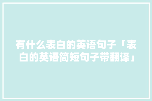 有什么表白的英语句子「表白的英语简短句子带翻译」 有什么表白的英语句子「表白的英语简短句子带翻译」 撩妹套路