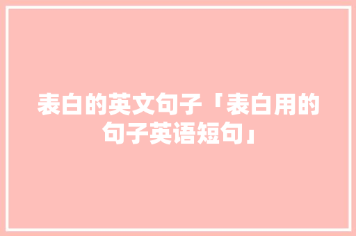 表白的英文句子「表白用的句子英语短句」 表白句子 表白的英文句子「表白用的句子英语短句」 表白的英文句子「表白用的句子英语短句」 表白句子