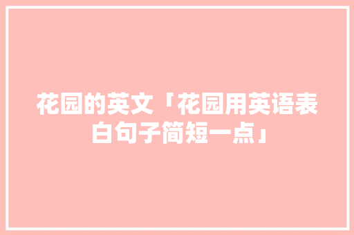花园的英文「花园用英语表白句子简短一点」 花园的英文「花园用英语表白句子简短一点」 表白句子