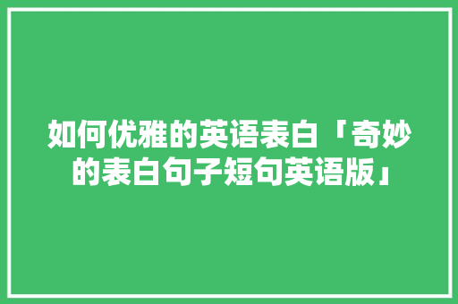 如何优雅的英语表白「奇妙的表白句子短句英语版」 如何优雅的英语表白「奇妙的表白句子短句英语版」 撩妹套路