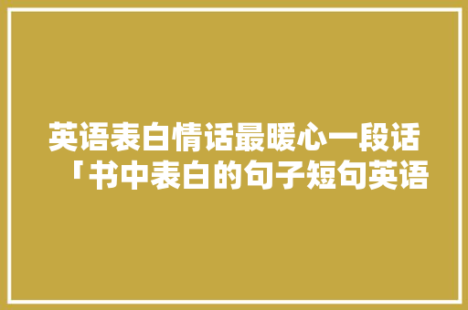 英语表白情话最暖心一段话「书中表白的句子短句英语版」
