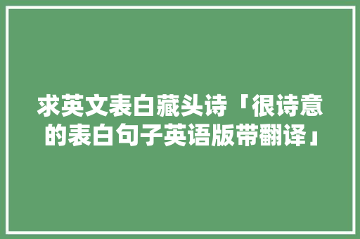 求英文表白藏头诗「很诗意的表白句子英语版带翻译」 求英文表白藏头诗「很诗意的表白句子英语版带翻译」 土味情话