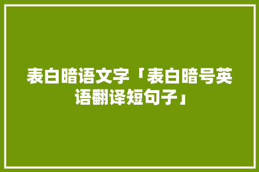 表白暗语文字「表白暗号英语翻译短句子」