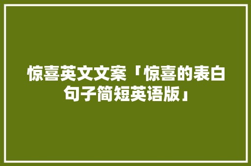 惊喜英文文案「惊喜的表白句子简短英语版」 惊喜英文文案「惊喜的表白句子简短英语版」 撩妹套路
