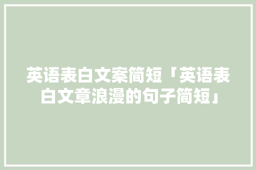 英语表白文案简短「英语表白文章浪漫的句子简短」 英语表白文案简短「英语表白文章浪漫的句子简短」 土味情话