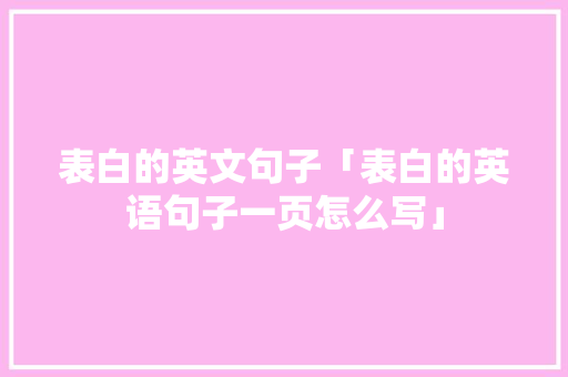 表白的英文句子「表白的英语句子一页怎么写」 表白的英文句子「表白的英语句子一页怎么写」 恋爱技巧