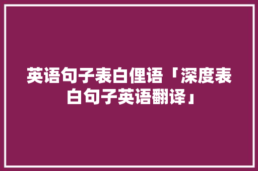 英语句子表白俚语「深度表白句子英语翻译」 英语句子表白俚语「深度表白句子英语翻译」 表白句子