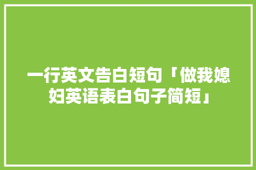 一行英文告白短句「做我媳妇英语表白句子简短」 一行英文告白短句「做我媳妇英语表白句子简短」 土味情话