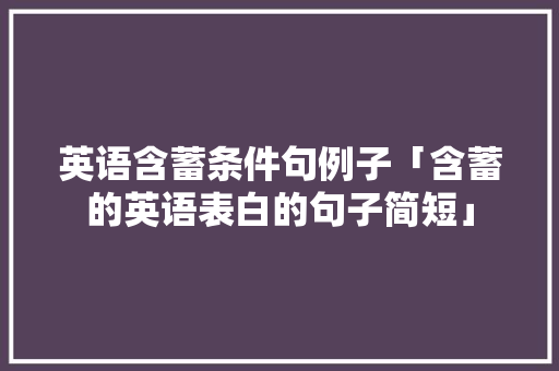 英语含蓄条件句例子「含蓄的英语表白的句子简短」