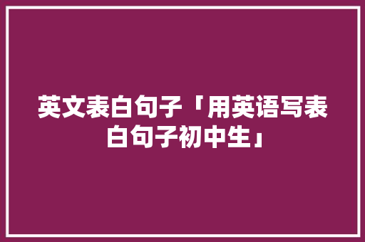 英文表白句子「用英语写表白句子初中生」 英文表白句子「用英语写表白句子初中生」 土味情话