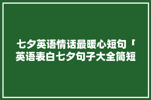 七夕英语情话最暖心短句「英语表白七夕句子大全简短」