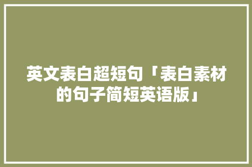 英文表白超短句「表白素材的句子简短英语版」 英文表白超短句「表白素材的句子简短英语版」 撩妹套路