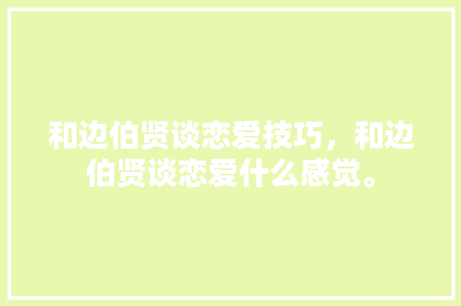 和边伯贤谈恋爱技巧，和边伯贤谈恋爱什么感觉。