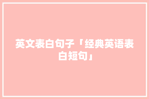 英文表白句子「经典英语表白短句」 英文表白句子「经典英语表白短句」 撩妹套路