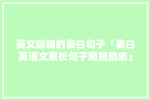 英文隐晦的表白句子「表白英语文案长句子简短励志」 英文隐晦的表白句子「表白英语文案长句子简短励志」 撩妹套路