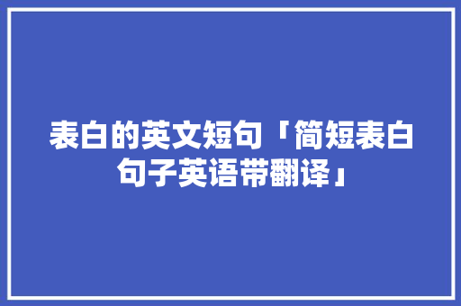 表白的英文短句「简短表白句子英语带翻译」 表白的英文短句「简短表白句子英语带翻译」 撩妹套路