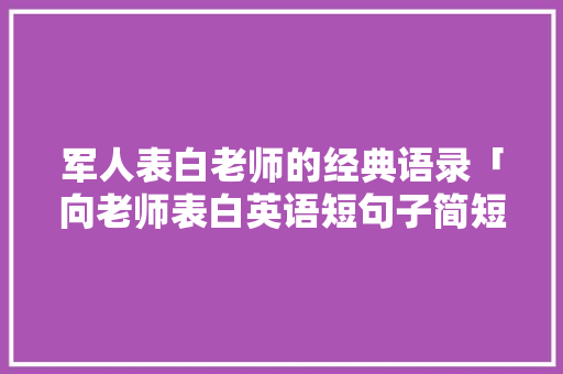 军人表白老师的经典语录「向老师表白英语短句子简短」 土味情话 军人表白老师的经典语录「向老师表白英语短句子简短」 军人表白老师的经典语录「向老师表白英语短句子简短」 土味情话