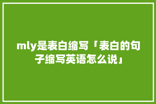 mly是表白缩写「表白的句子缩写英语怎么说」 mly是表白缩写「表白的句子缩写英语怎么说」 聊天话题