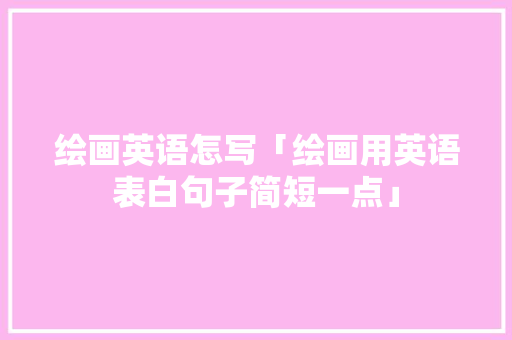 绘画英语怎写「绘画用英语表白句子简短一点」
