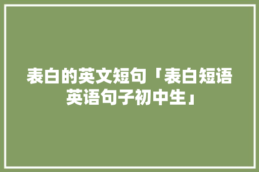 表白的英文短句「表白短语英语句子初中生」 表白的英文短句「表白短语英语句子初中生」 土味情话