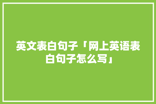 英文表白句子「网上英语表白句子怎么写」 撩妹套路 英文表白句子「网上英语表白句子怎么写」 英文表白句子「网上英语表白句子怎么写」 撩妹套路