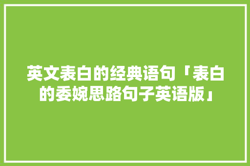 英文表白的经典语句「表白的委婉思路句子英语版」 土味情话 英文表白的经典语句「表白的委婉思路句子英语版」 英文表白的经典语句「表白的委婉思路句子英语版」 土味情话
