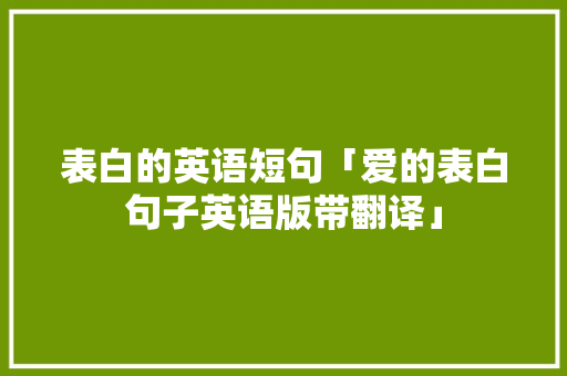 表白的英语短句「爱的表白句子英语版带翻译」 表白的英语短句「爱的表白句子英语版带翻译」 撩妹套路