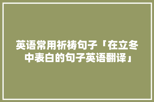 英语常用祈祷句子「在立冬中表白的句子英语翻译」
