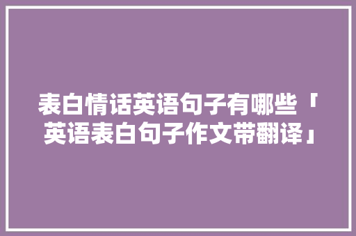 表白情话英语句子有哪些「英语表白句子作文带翻译」 表白情话英语句子有哪些「英语表白句子作文带翻译」 撩妹套路