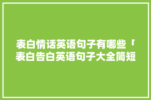 表白情话英语句子有哪些「表白告白英语句子大全简短」 表白情话英语句子有哪些「表白告白英语句子大全简短」 撩妹套路