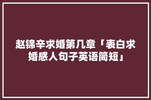 赵锦辛求婚第几章「表白求婚感人句子英语简短」