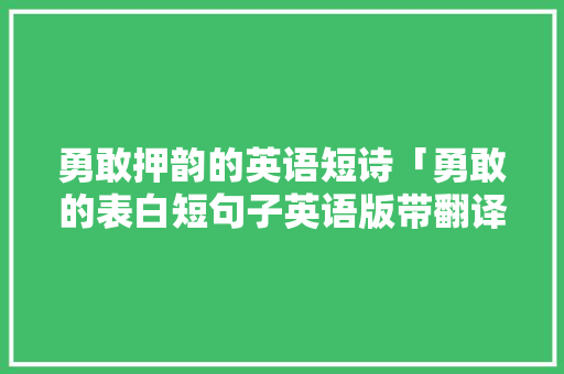 勇敢押韵的英语短诗「勇敢的表白短句子英语版带翻译」 勇敢押韵的英语短诗「勇敢的表白短句子英语版带翻译」 表白句子