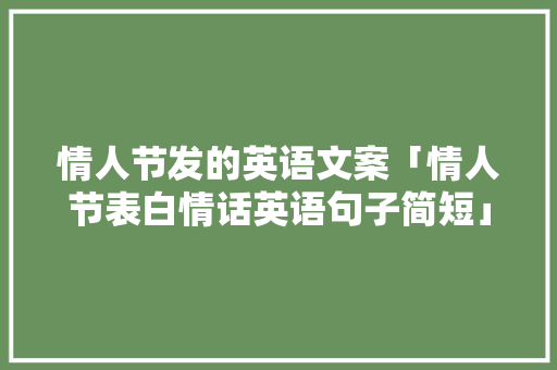 情人节发的英语文案「情人节表白情话英语句子简短」