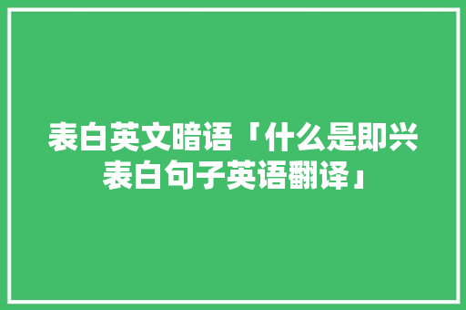 表白英文暗语「什么是即兴表白句子英语翻译」 表白英文暗语「什么是即兴表白句子英语翻译」 表白句子