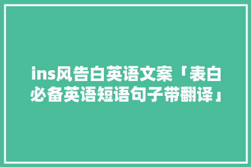 ins风告白英语文案「表白必备英语短语句子带翻译」 表白句子 ins风告白英语文案「表白必备英语短语句子带翻译」 ins风告白英语文案「表白必备英语短语句子带翻译」 表白句子