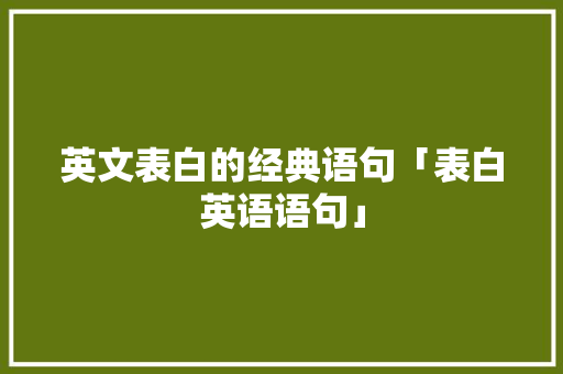 英文表白的经典语句「表白英语语句」 英文表白的经典语句「表白英语语句」 聊天话题