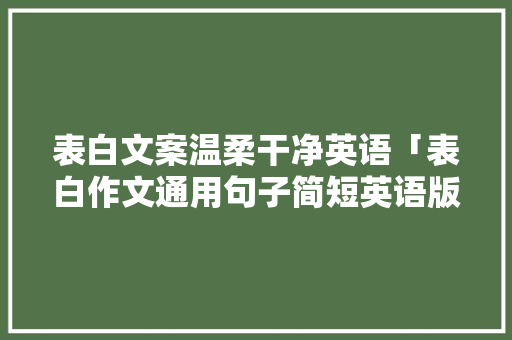 表白文案温柔干净英语「表白作文通用句子简短英语版」 表白文案温柔干净英语「表白作文通用句子简短英语版」 撩妹套路