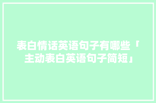 表白情话英语句子有哪些「主动表白英语句子简短」
